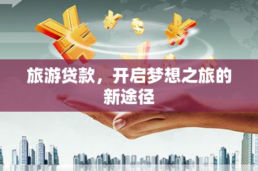 东兴旅游贷款，开启梦想之旅的新途径
