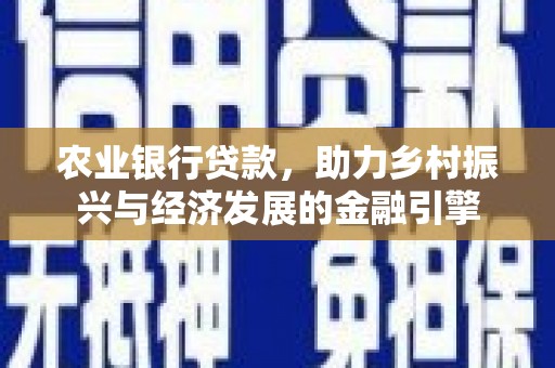 东兴农业银行贷款，助力乡村振兴与经济发展的金融引擎