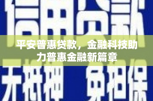 东兴平安普惠贷款，金融科技助力普惠金融新篇章