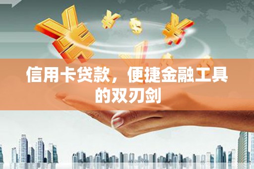 东兴信用卡贷款，便捷金融工具的双刃剑