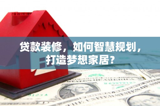 东兴贷款装修，如何智慧规划，打造梦想家居？