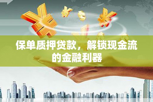 东兴保单质押贷款，解锁现金流的金融利器
