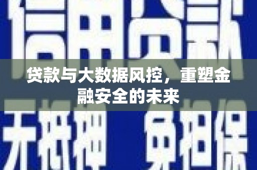 东兴贷款与大数据风控，重塑金融安全的未来
