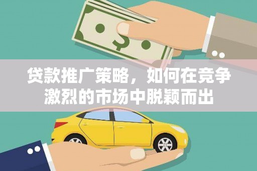 东兴贷款推广策略，如何在竞争激烈的市场中脱颖而出