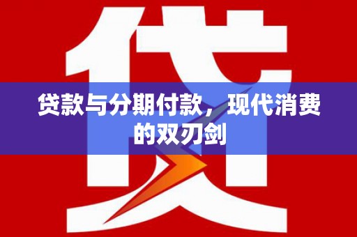 东兴贷款与分期付款，现代消费的双刃剑