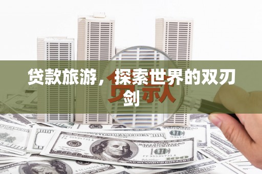 东兴贷款旅游，探索世界的双刃剑