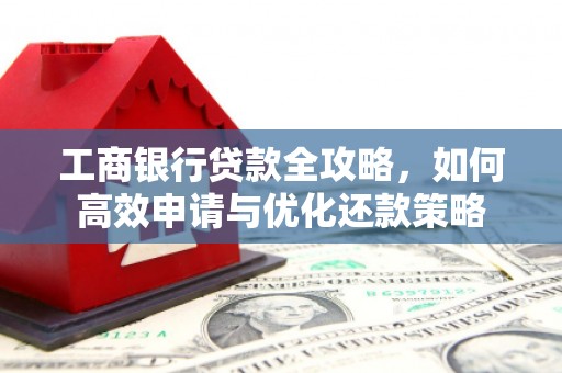 东兴工商银行贷款全攻略，如何高效申请与优化还款策略