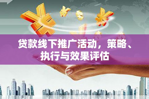 东兴贷款线下推广活动，策略、执行与效果评估