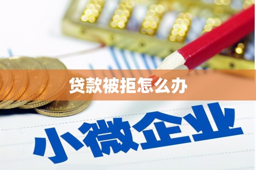 东兴贷款被拒怎么办