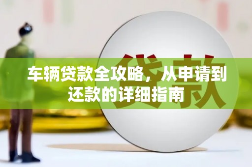 东兴车辆贷款全攻略，从申请到还款的详细指南