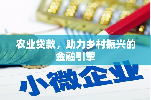 东兴农业贷款，助力乡村振兴的金融引擎