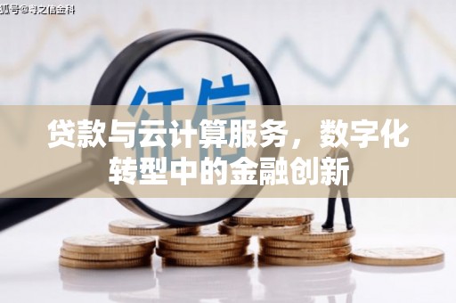 东兴贷款与云计算服务，数字化转型中的金融创新