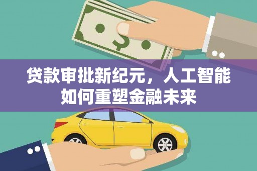 东兴贷款审批新纪元，人工智能如何重塑金融未来