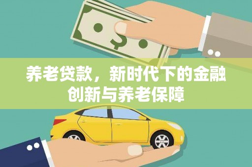 东兴养老贷款，新时代下的金融创新与养老保障