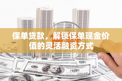 东兴保单贷款，解锁保单现金价值的灵活融资方式
