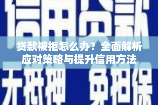 东兴贷款被拒怎么办？全面解析应对策略与提升信用方法