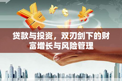 东兴贷款与投资，双刃剑下的财富增长与风险管理