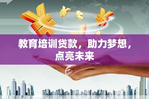 东兴教育培训贷款，助力梦想，点亮未来