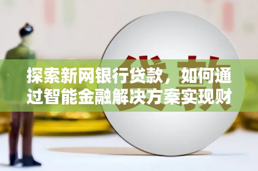 东兴探索新网银行贷款，如何通过智能金融解决方案实现财富增长