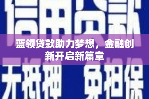 东兴蓝领贷款助力梦想，金融创新开启新篇章
