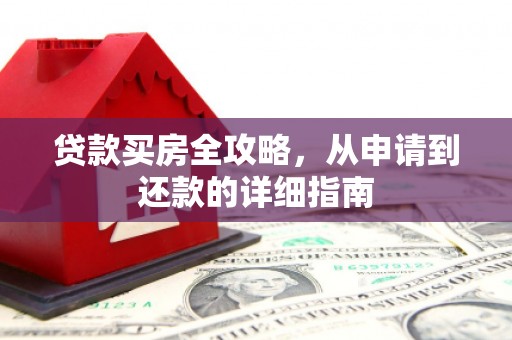 东兴贷款买房全攻略，从申请到还款的详细指南