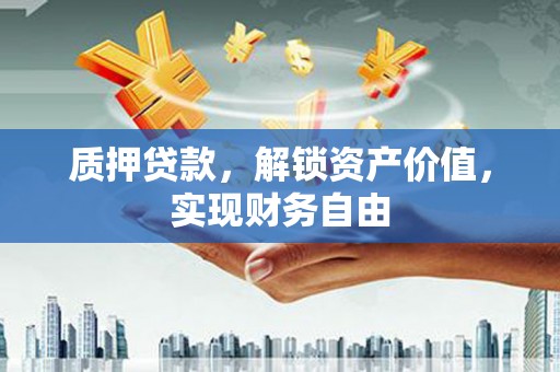 东兴质押贷款，解锁资产价值，实现财务自由