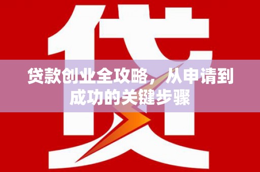 东兴贷款创业全攻略，从申请到成功的关键步骤