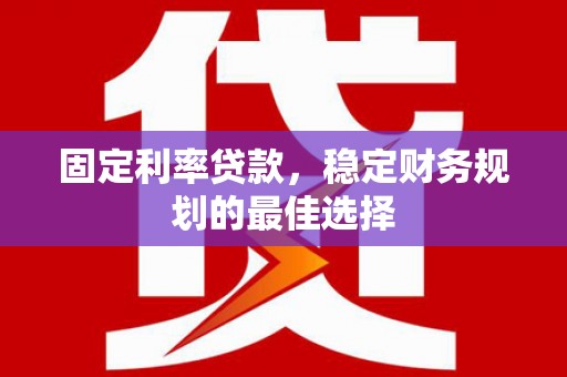 东兴固定利率贷款，稳定财务规划的最佳选择