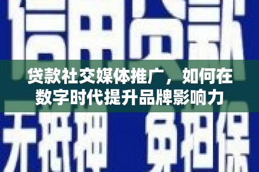 东兴贷款社交媒体推广，如何在数字时代提升品牌影响力