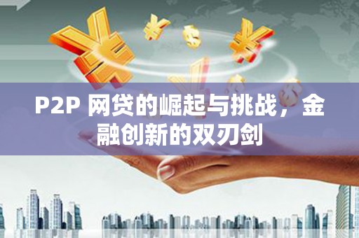 东兴P2P 网贷的崛起与挑战，金融创新的双刃剑