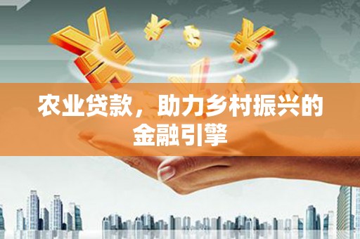 东兴农业贷款，助力乡村振兴的金融引擎
