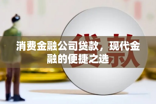 东兴消费金融公司贷款，现代金融的便捷之选