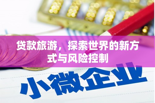 东兴贷款旅游，探索世界的新方式与风险控制