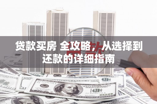 东兴贷款买房 全攻略，从选择到还款的详细指南