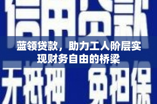 东兴蓝领贷款，助力工人阶层实现财务自由的桥梁