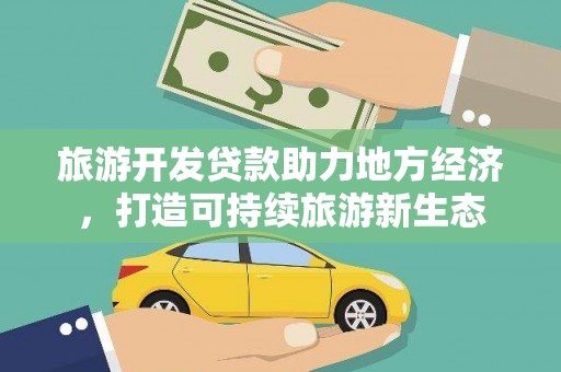 东兴旅游开发贷款助力地方经济，打造可持续旅游新生态