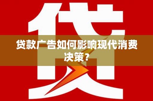 东兴贷款广告如何影响现代消费决策？