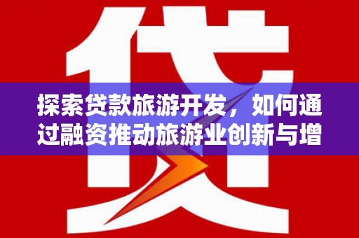 东兴探索贷款旅游开发，如何通过融资推动旅游业创新与增长