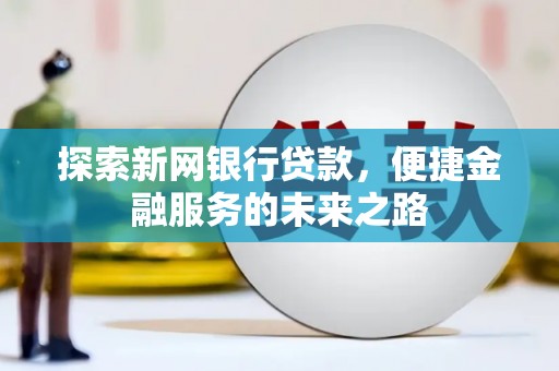 东兴探索新网银行贷款，便捷金融服务的未来之路
