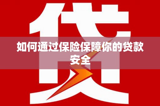 东兴如何通过保险保障你的贷款安全