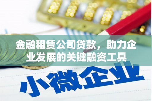 东兴金融租赁公司贷款，助力企业发展的关键融资工具