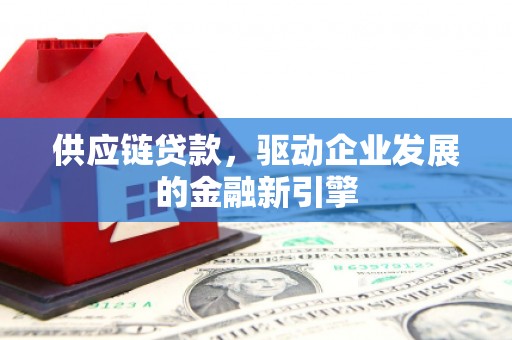 东兴供应链贷款，驱动企业发展的金融新引擎