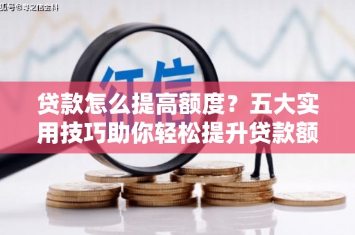 东兴贷款怎么提高额度？五大实用技巧助你轻松提升贷款额度