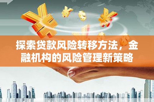东兴探索贷款风险转移方法，金融机构的风险管理新策略