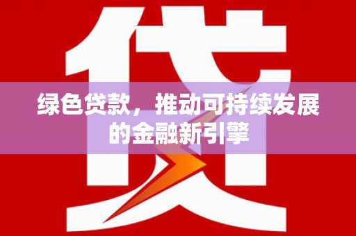 东兴绿色贷款，推动可持续发展的金融新引擎