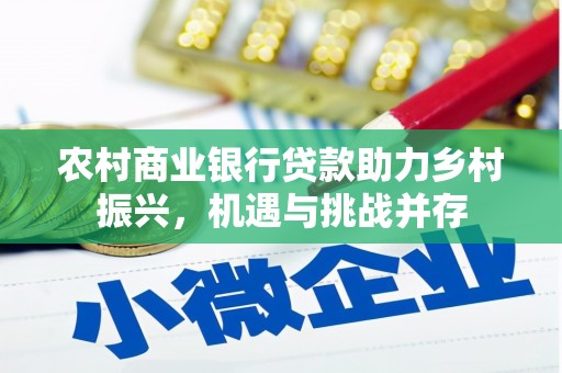 东兴农村商业银行贷款助力乡村振兴，机遇与挑战并存