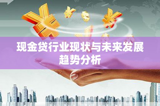 东兴现金贷行业现状与未来发展趋势分析