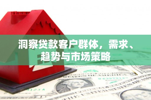 东兴洞察贷款客户群体，需求、趋势与市场策略