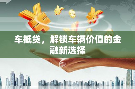 东兴车抵贷，解锁车辆价值的金融新选择