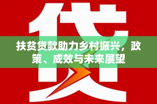 东兴扶贫贷款助力乡村振兴，政策、成效与未来展望